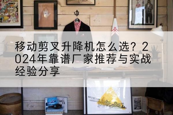 临桂升降平台厂家推荐-移动剪叉升降机怎么选?2024年靠谱厂家推荐与实战经验分享