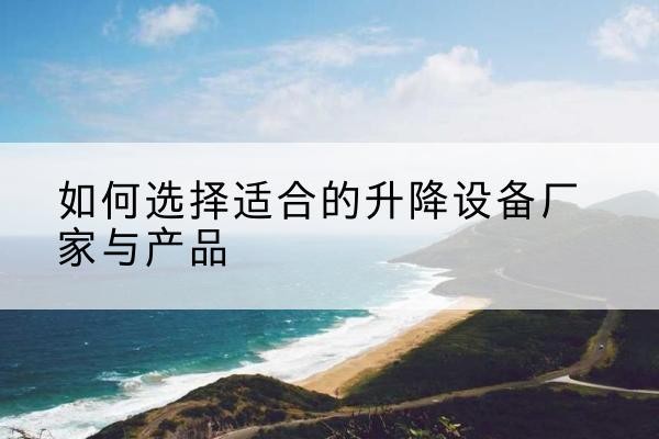 临桂电动升降平台厂家-如何选择适合的升降设备厂家与产品