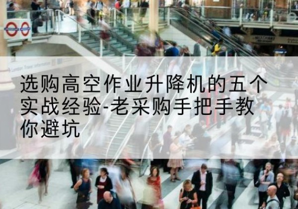 临桂高空作业升降机厂家-选购高空作业升降机的五个实战经验-老采购手把手教你避坑