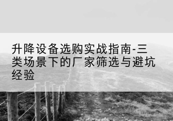临桂移动式升降机厂家推荐-升降设备选购实战指南-三类场景下的厂家筛选与避坑经验