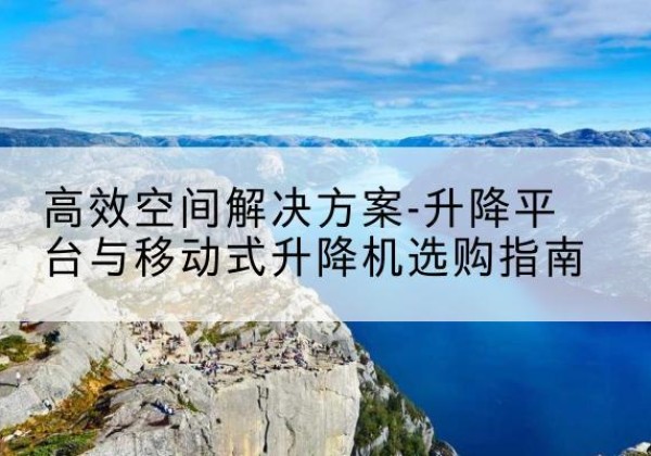临桂升降平台厂家-*空间解决方案-升降平台与移动式升降机选购指南