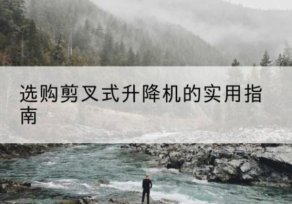 临桂剪叉式升降机怎么选-选购剪叉式升降机的实用指南