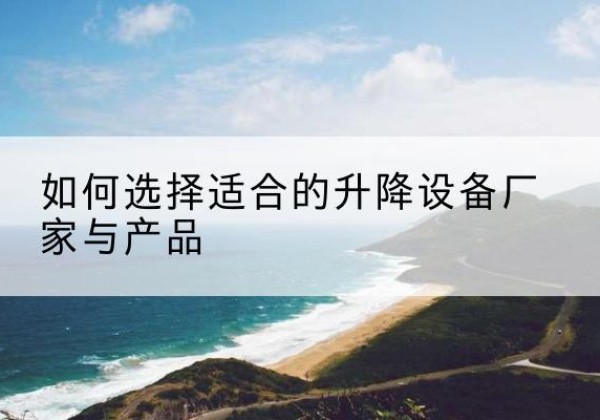 临桂电动升降平台厂家-如何选择适合的升降设备厂家与产品